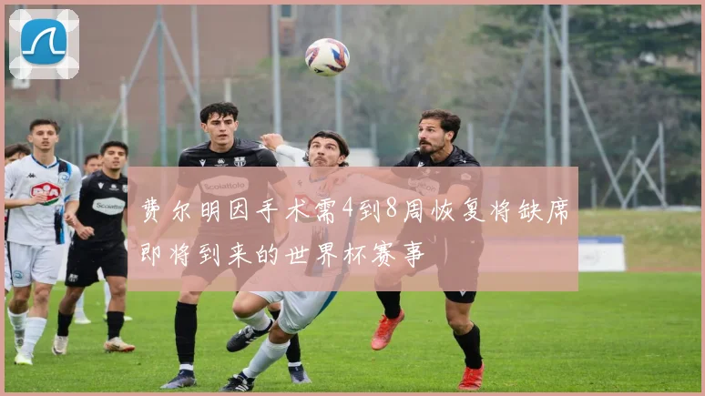 费尔明因手术需4到8周恢复将缺席即将到来的世界杯赛事