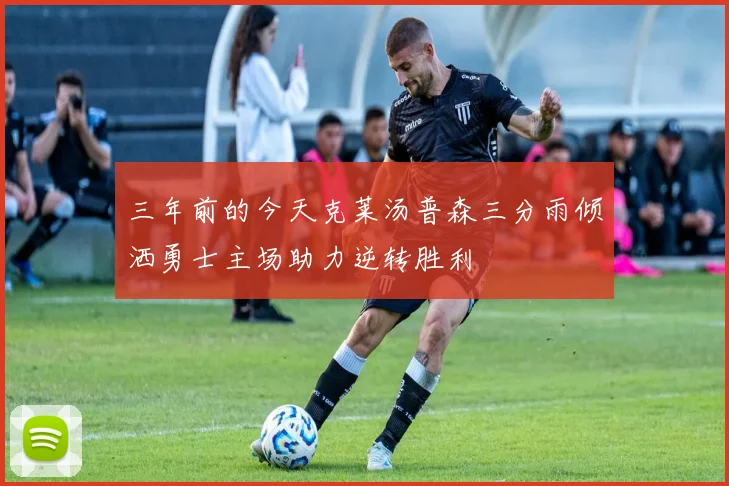 三年前的今天克莱汤普森三分雨倾洒勇士主场助力逆转胜利
