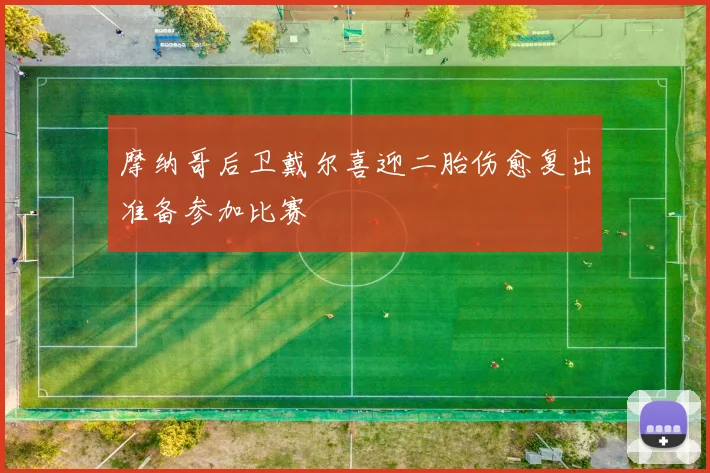 摩纳哥后卫戴尔喜迎二胎伤愈复出准备参加比赛