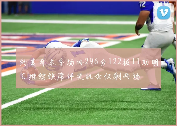 约基奇本季场均296分122板11助明日继续缺席评奖机会仅剩两场