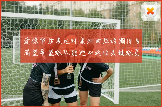 爱德华兹表达对康利回归的期待与渴望希望球队能迎回这位关键球员