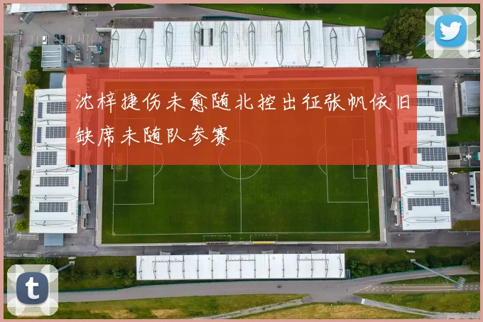 沈梓捷伤未愈随北控出征张帆依旧缺席未随队参赛