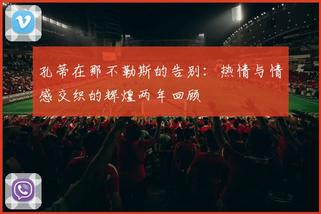 孔蒂在那不勒斯的告别：热情与情感交织的辉煌两年回顾