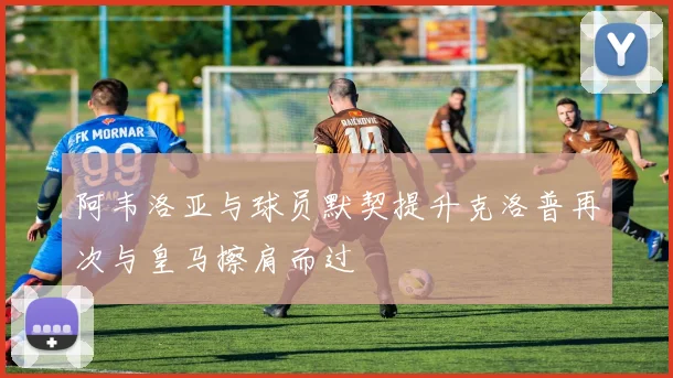 阿韦洛亚与球员默契提升克洛普再次与皇马擦肩而过