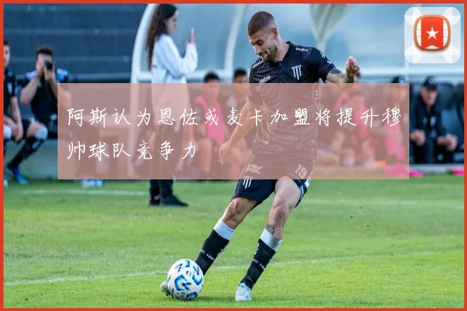阿斯认为恩佐或麦卡加盟将提升穆帅球队竞争力