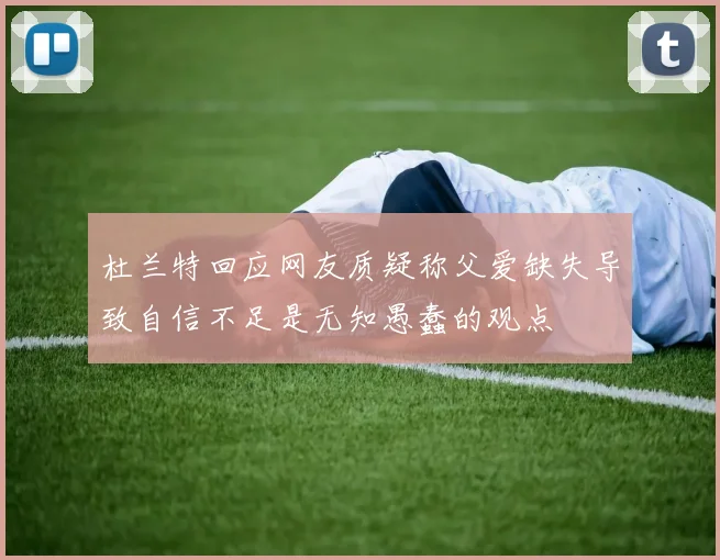 杜兰特回应网友质疑称父爱缺失导致自信不足是无知愚蠢的观点