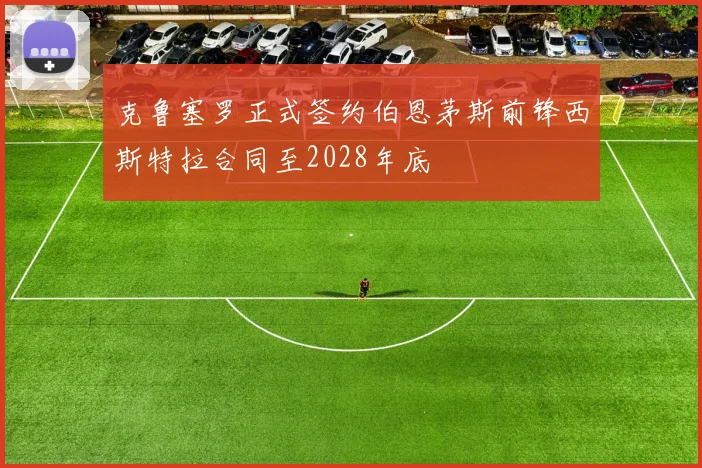 克鲁塞罗正式签约伯恩茅斯前锋西斯特拉合同至2028年底