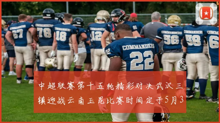 中超联赛第十五轮精彩对决武汉三镇迎战云南玉昆比赛时间定于5月31日19时35分