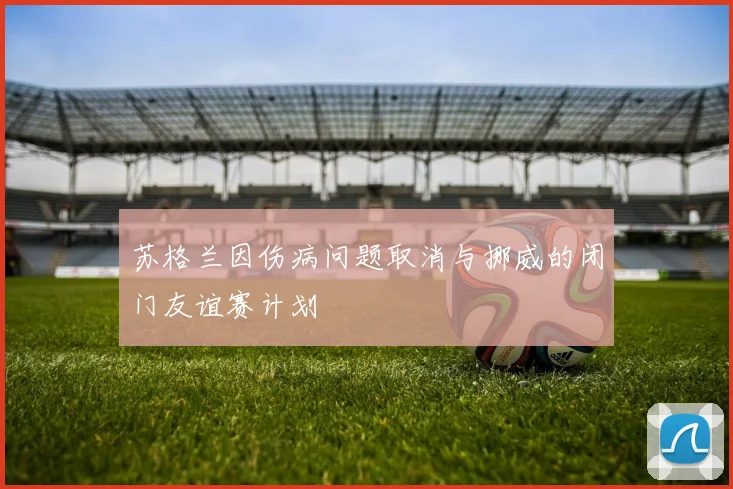苏格兰因伤病问题取消与挪威的闭门友谊赛计划