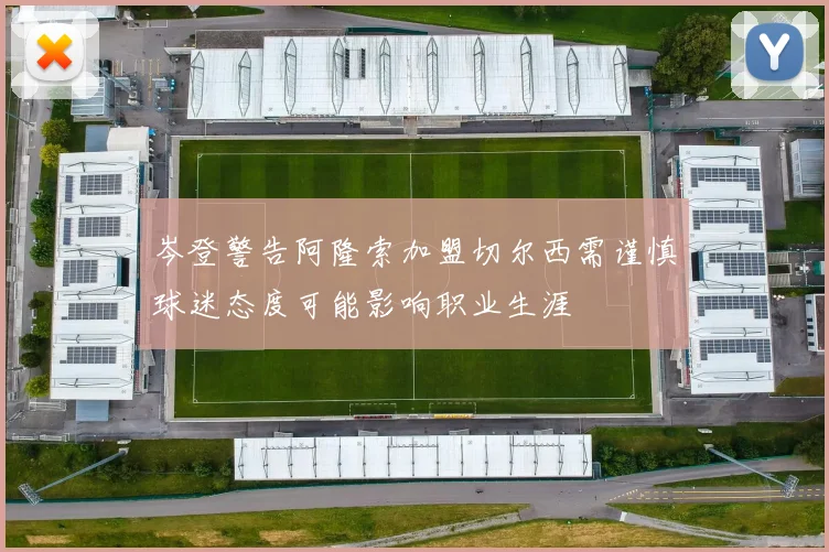 岑登警告阿隆索加盟切尔西需谨慎球迷态度可能影响职业生涯