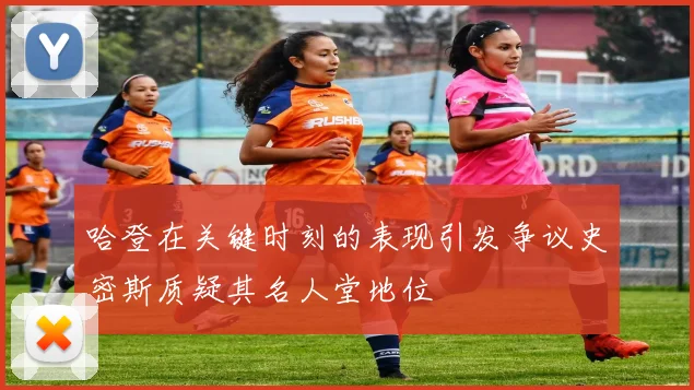 哈登在关键时刻的表现引发争议史密斯质疑其名人堂地位