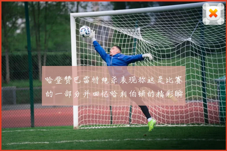 哈登赞巴雷特绝杀表现称这是比赛的一部分并回忆哈利伯顿的精彩瞬间