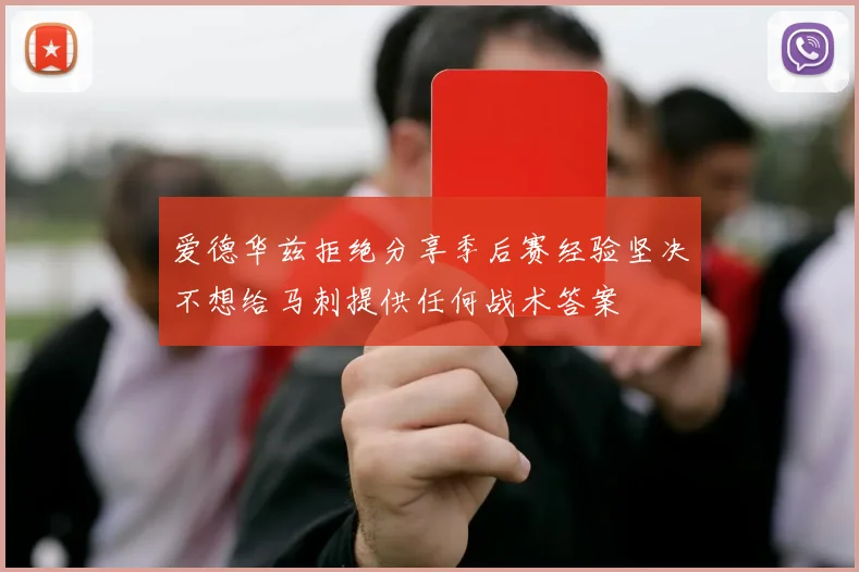 爱德华兹拒绝分享季后赛经验坚决不想给马刺提供任何战术答案